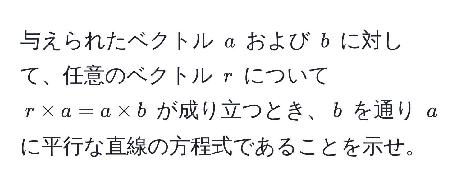 与えられたベクトル $a$ および $b$ に対して、任意のベクトル $r$ について $r * a = a * b$ が成り立つとき、$b$ を通り $a$ に平行な直線の方程式であることを示せ。