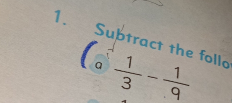 Subtract the follo 
a  1/3 - 1/9 