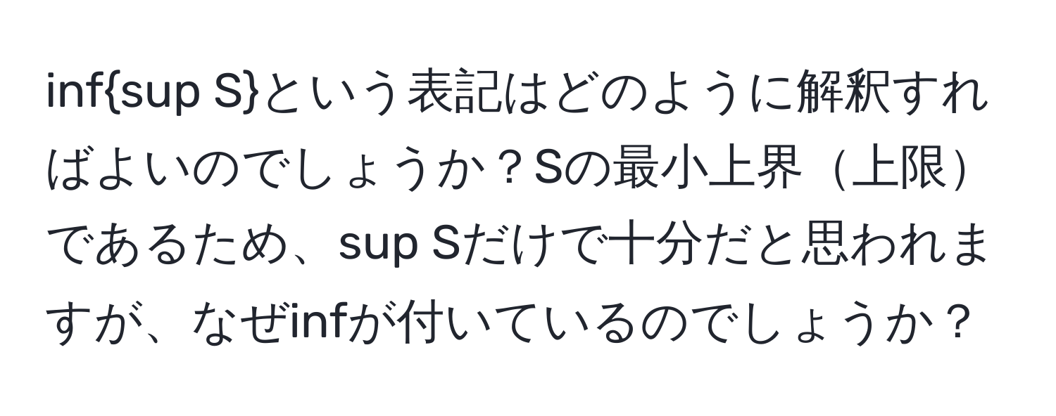 infsup Sという表記はどのように解釈すればよいのでしょうか？Sの最小上界上限であるため、sup Sだけで十分だと思われますが、なぜinfが付いているのでしょうか？