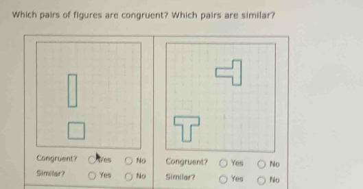 Which pairs of figures are congruent? Which pairs are similar?
Congruent? Tes No Congruent? Yes No
Similar? Yes No Similar? Yes No