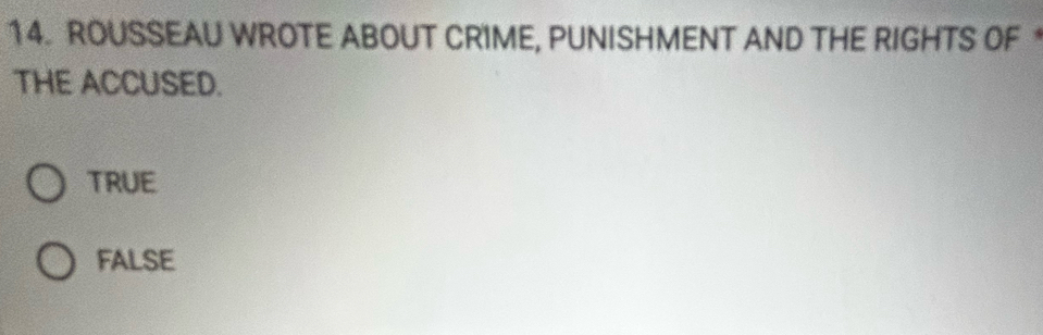 ROUSSEAU WROTE ABOUT CRIME, PUNISHMENT AND THE RIGHTS OF 
THE ACCUSED.
TRUE
fAlse