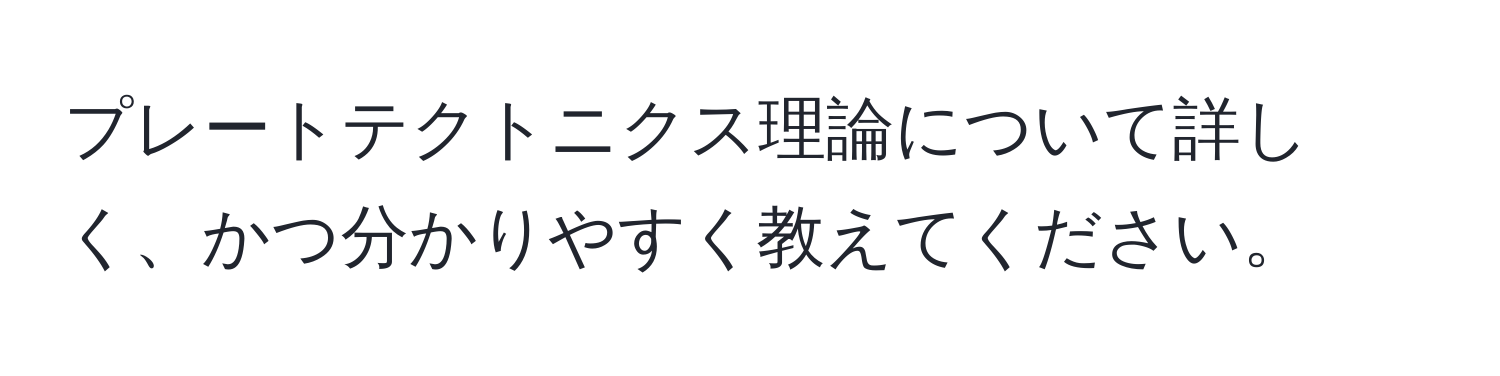 プレートテクトニクス理論について詳しく、かつ分かりやすく教えてください。