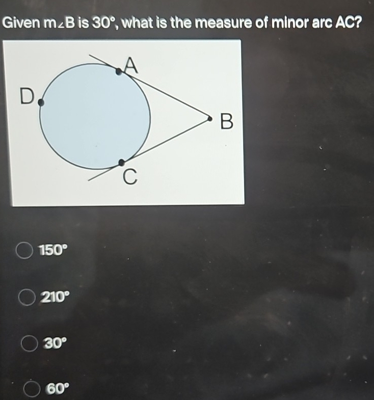 Given m∠ B is 30° , what is the measure of minor arc AC?
150°
210°
30°
60°