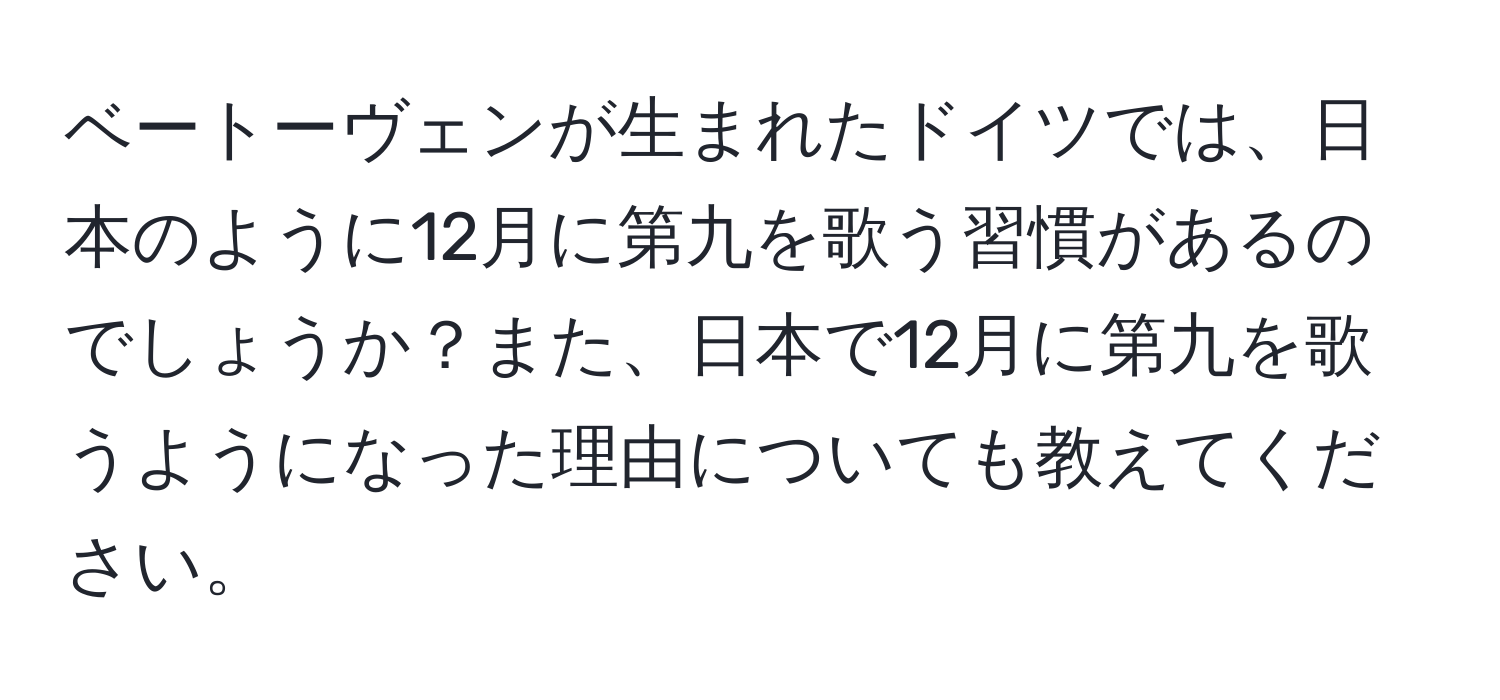 ベートーヴェンが生まれたドイツでは、日本のように12月に第九を歌う習慣があるのでしょうか？また、日本で12月に第九を歌うようになった理由についても教えてください。