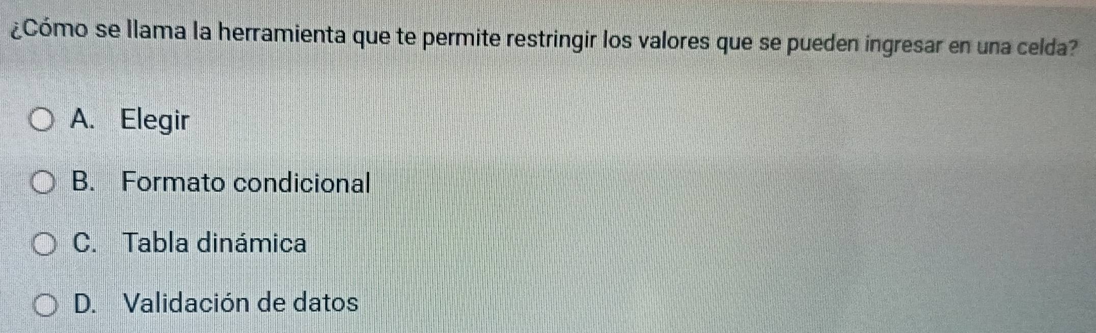 ¿Cómo se llama la herramienta que te permite restringir los valores que se pueden ingresar en una celda?
A. Elegir
B. Formato condicional
C. Tabla dinámica
D. Validación de datos