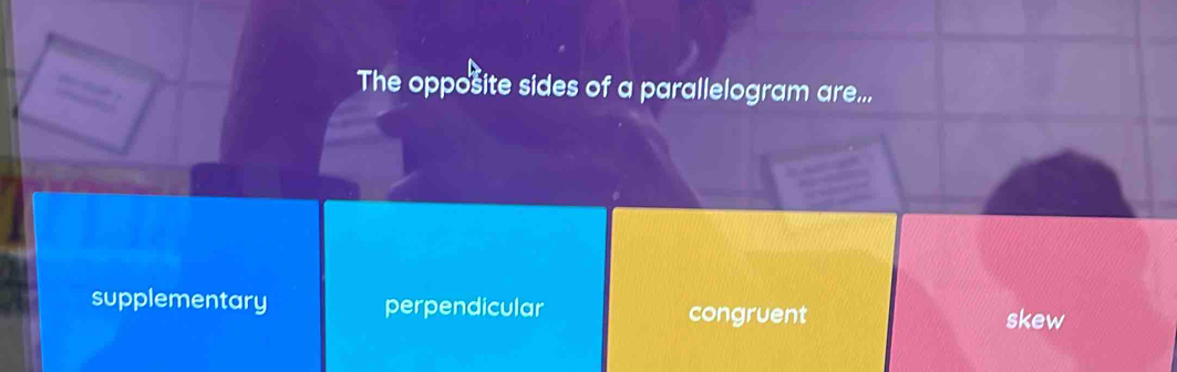 The opposite sides of a parallelogram are...
supplementary perpendicular
congruent skew