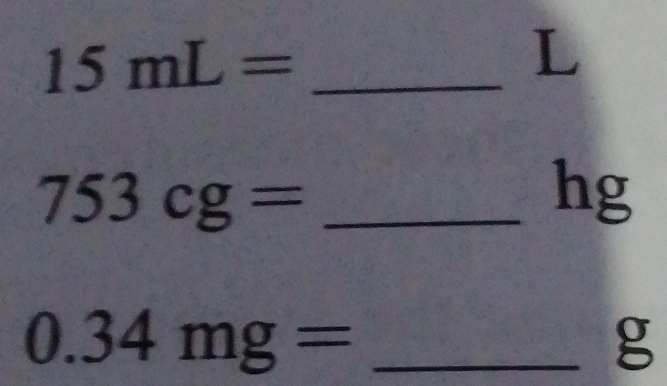 15mL=
L
753cg= _
hg
_ 0.34mg=
g