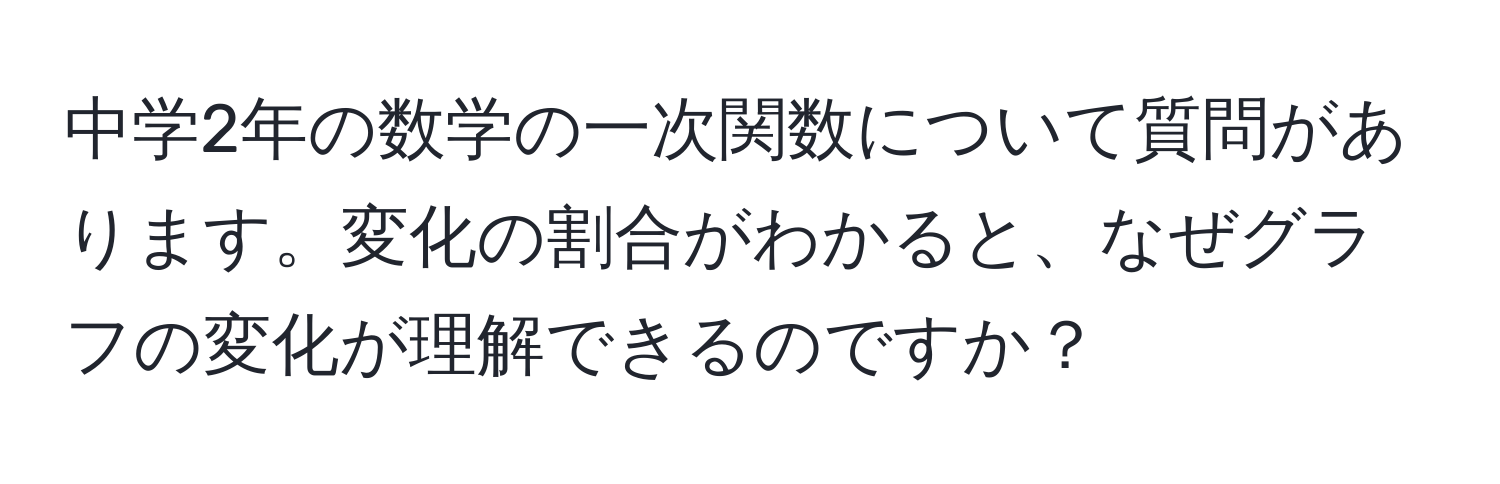 中学2年の数学の一次関数について質問があります。変化の割合がわかると、なぜグラフの変化が理解できるのですか？