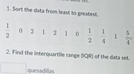 Sort the data from least to greatest.
 1/2  0 2 1 2 1 0  1/2   1/4  1  5/4 
2. Find the interquartile range (IQR) of the data set. 
quesadillas