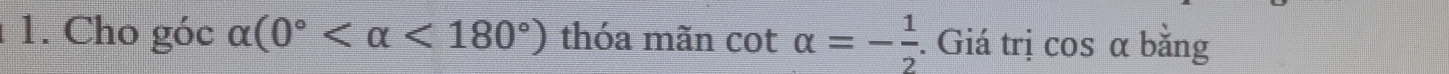 Cho góc alpha (0° <180°) thóa mãn cot alpha =- 1/2 . Giá trị cos α bằng