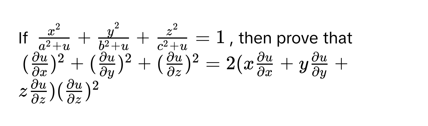 If $fracx^2a^(2 + u) + fracy^2b^(2 + u) + fracz^2c^(2 + u) = 1$, then prove that
$( partial u/partial x )^2 + ( partial u/partial y )^2 + ( partial u/partial z )^2 = 2(x  partial u/partial x  + y  partial u/partial y  + z  partial u/partial z )( partial u/partial z )^2$