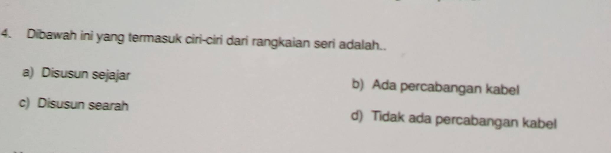 Dibawah ini yang termasuk ciri-ciri dari rangkaian seri adalah..
a) Disusun sejajar b) Ada percabangan kabel
c) Disusun searah d) Tidak ada percabangan kabel