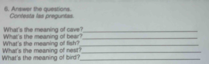 Answer the questions. 
Contesta las preguntas. 
What's the meaning of cave?_ 
What's the meaning of bear?_ 
What's the meaning of fish?_ 
What's the meaning of nest?_ 
What's the meaning of bird?_