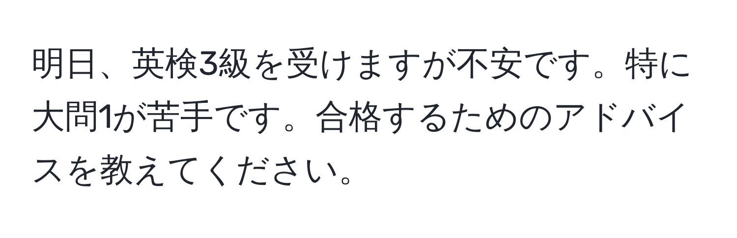 明日、英検3級を受けますが不安です。特に大問1が苦手です。合格するためのアドバイスを教えてください。