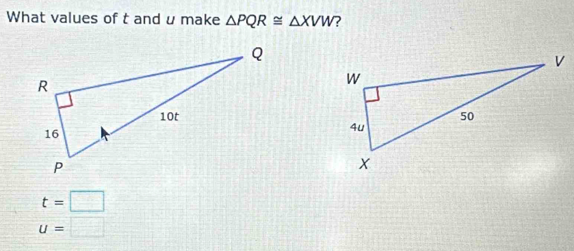 What values of t and u make △ PQR≌ △ XVW ?

t=□
u=□