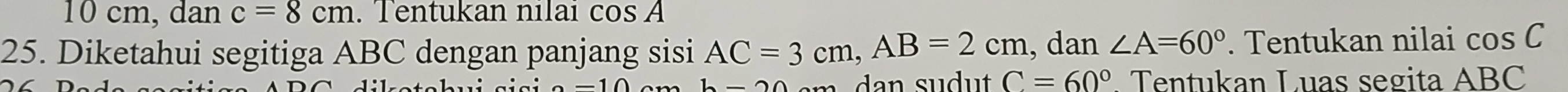 10 cm, dan c=8cm. Tentukan nilai cos A
25. Diketahui segitiga ABC dengan panjang sisi AC=3cm, AB=2cm , dan ∠ A=60°. Tentukan nilai cos C
C=60°
b-20. Tentukan Luas segita ABC