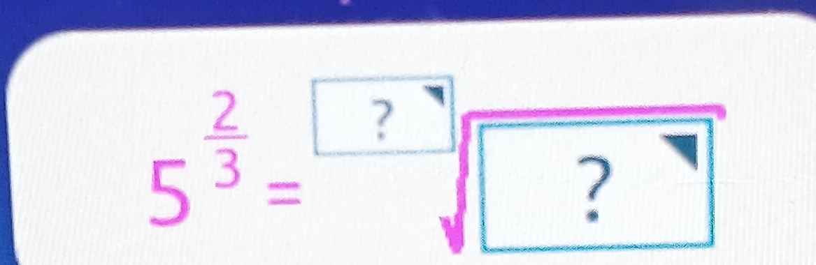 5^(frac 2)3=sqrt[□](□ ?)