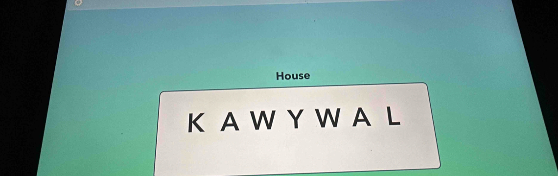 House
K A W Y W A L