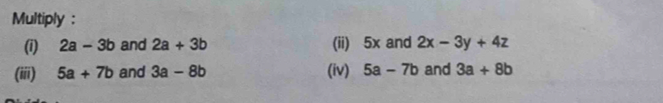 Multiply : 
(i) 2a-3b and 2a+3b (ii) 5x and 2x-3y+4z
(iii) 5a+7b and 3a-8b (iv) 5a-7b and 3a+8b