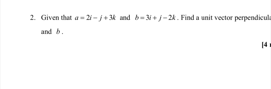 Given that a=2i-j+3k and b=3i+j-2k. Find a unit vector perpendicula 
and b. 
[4