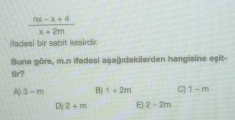  (nx-x+4)/x+2m 
fadesi bir sabit kesirdir.
Buna göre, m.n ifadesi aşağıdakilerden hangisine eşit-
tir?
A) 3-m B) 1+2m C) 1-m
D) 2+m E) 2-2m