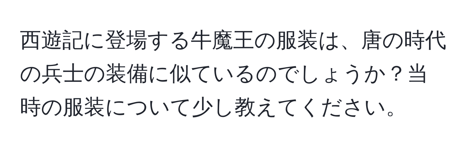 西遊記に登場する牛魔王の服装は、唐の時代の兵士の装備に似ているのでしょうか？当時の服装について少し教えてください。