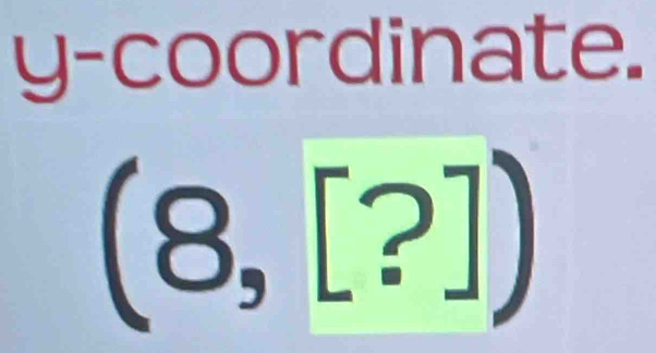 y-coordinate.
(8,[?])