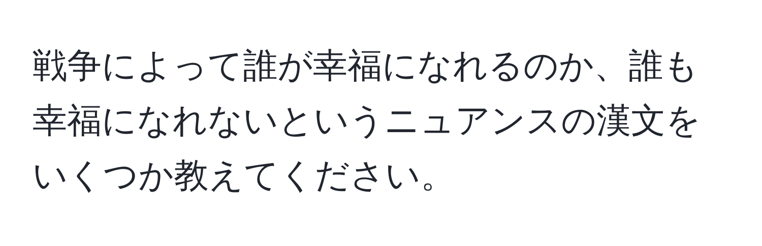 戦争によって誰が幸福になれるのか、誰も幸福になれないというニュアンスの漢文をいくつか教えてください。