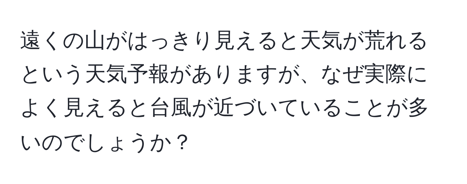 遠くの山がはっきり見えると天気が荒れるという天気予報がありますが、なぜ実際によく見えると台風が近づいていることが多いのでしょうか？