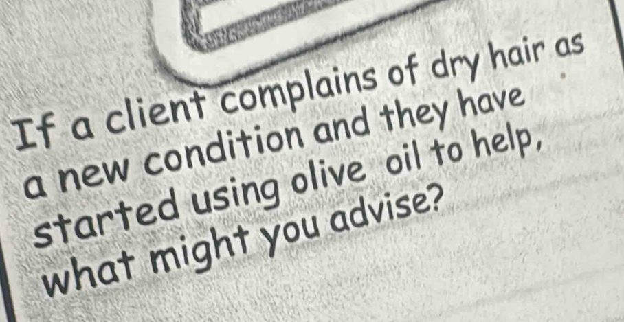 If a client complains of dry hair as 
a new condition and they have 
started using olive oil to help, 
what might you advise?