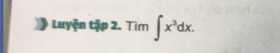 Luyện tập 2. Tìm ∈t x^3dx.