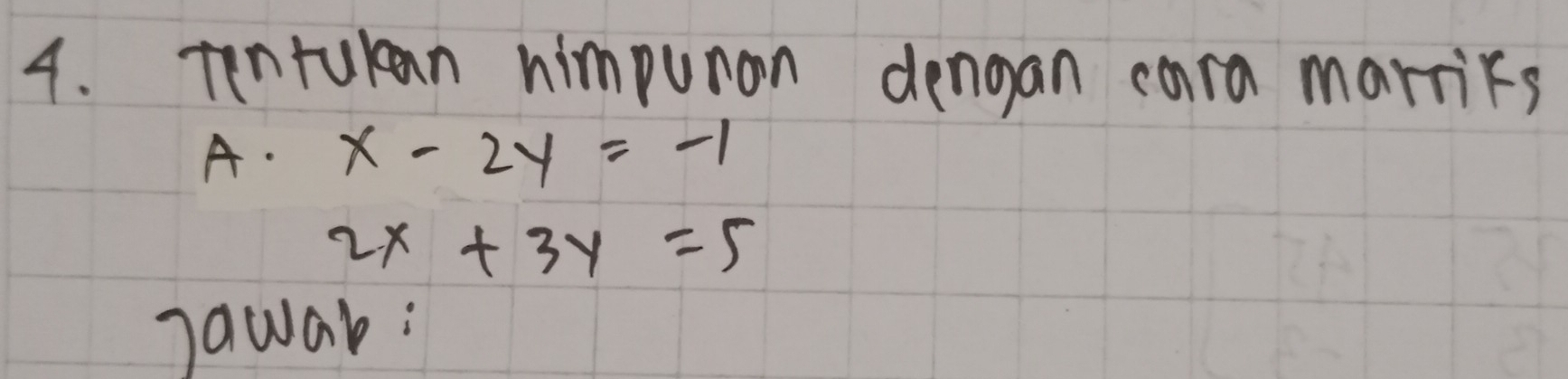 tentukan himpuron dengan cara marries
A. x-2y=-1
2x+3y=5
Jawar: