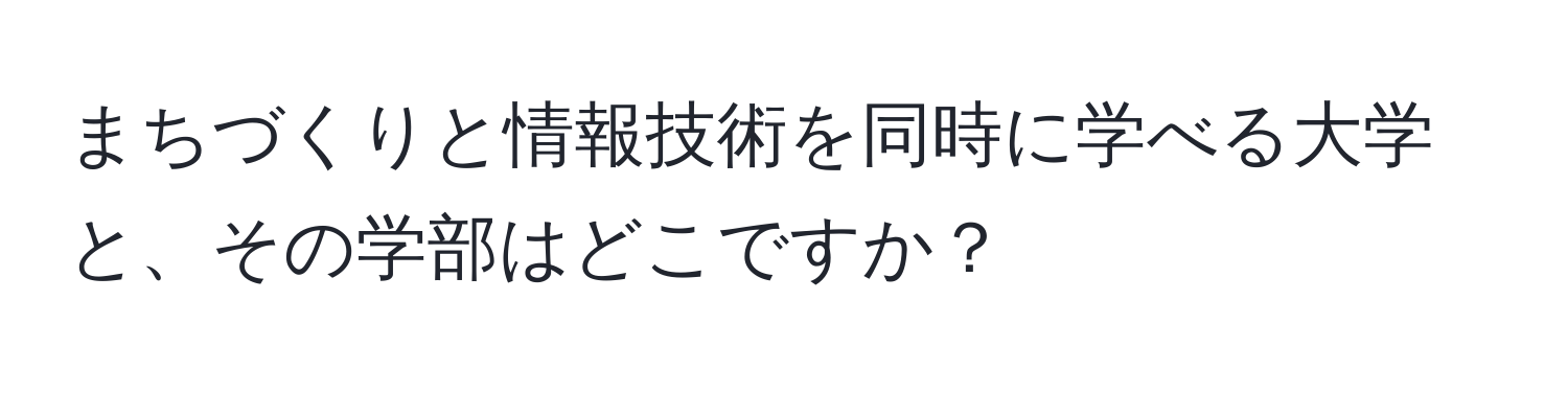 まちづくりと情報技術を同時に学べる大学と、その学部はどこですか？