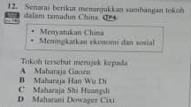 Senarai berikut menunjukkan sumhangan tokoh
= d lam tamadun China. Q 
… 
Menyatukan China
Meningkatkan ekenomi dan sosial
Tokoh tersebut merujuk kepala
B Maharaia Han Wu Di A Maharaja Gaozu
C* Maharaja Shi Huangdi
D Maharani Dowager Cixi