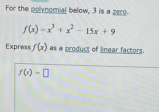 For the polynomial below, 3 is a zero.
f(x)=x^3+x^2-15x+9
Express f(x) as a product of linear factors.
f(x)=□