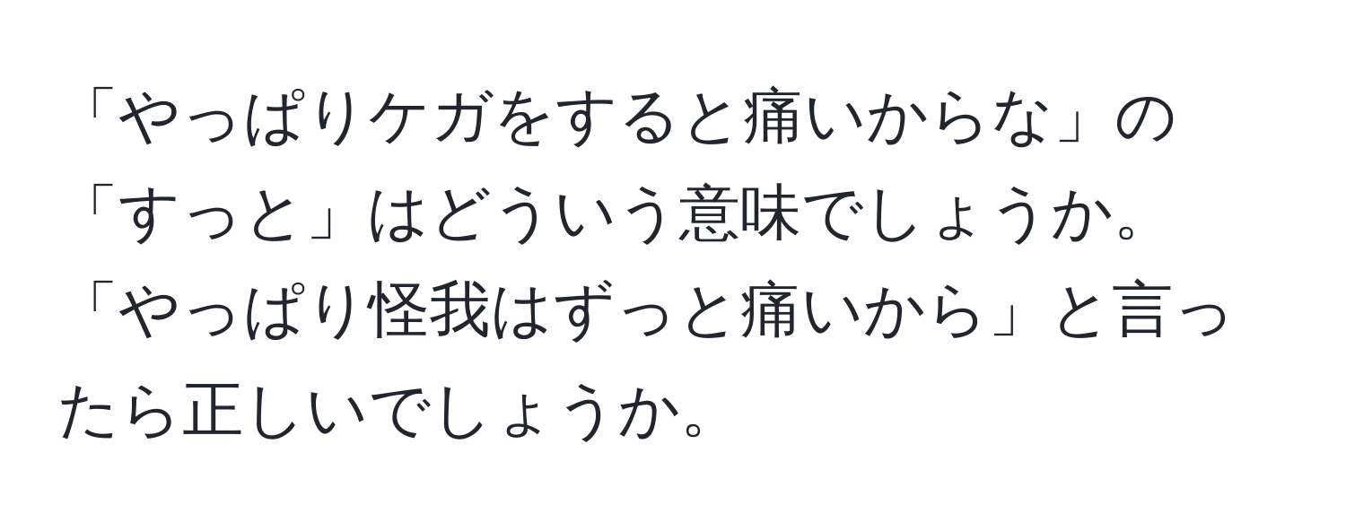 「やっぱりケガをすると痛いからな」の「すっと」はどういう意味でしょうか。「やっぱり怪我はずっと痛いから」と言ったら正しいでしょうか。