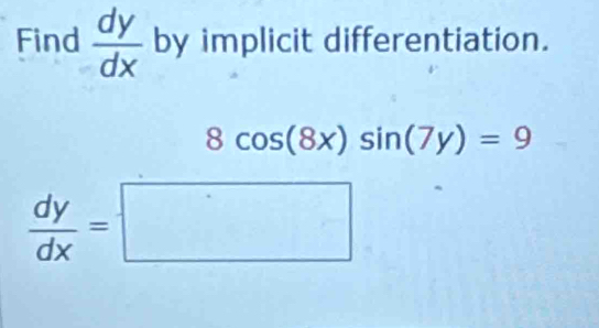 Find  dy/dx  by implicit differentiation.
8cos (8x)sin (7y)=9
 dy/dx =□