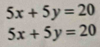 5x+5y=20
5x+5y=20