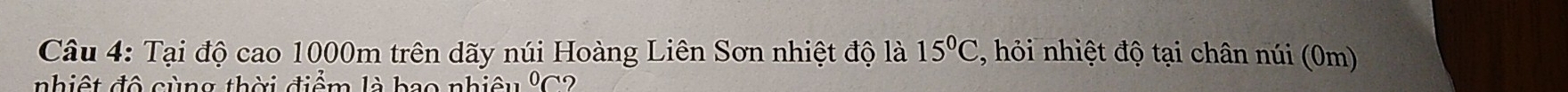 15°C
Câu 4: Tại độ cao 1000m trên dãy núi Hoàng Liên Sơn nhiệt độ là ỏi nhiệt độ tại chân núi (0m) 
nhiệt đô cùng thời điểm là bao nhiêu % C