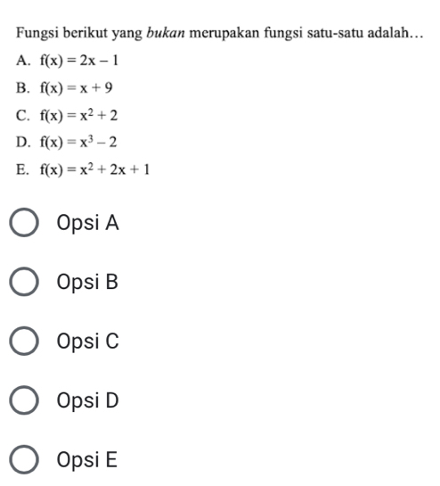 Fungsi berikut yang bukan merupakan fungsi satu-satu adalah...
A. f(x)=2x-1
B. f(x)=x+9
C. f(x)=x^2+2
D. f(x)=x^3-2
E. f(x)=x^2+2x+1
Opsi A
Opsi B
Opsi C
Opsi D
Opsi E