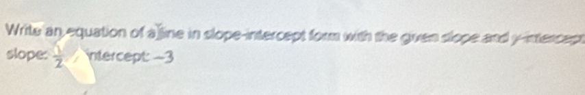 Write an equation of a line in slope-intercept form with the given slope and y-intercept 
slope:  1/2  ntercept: −3