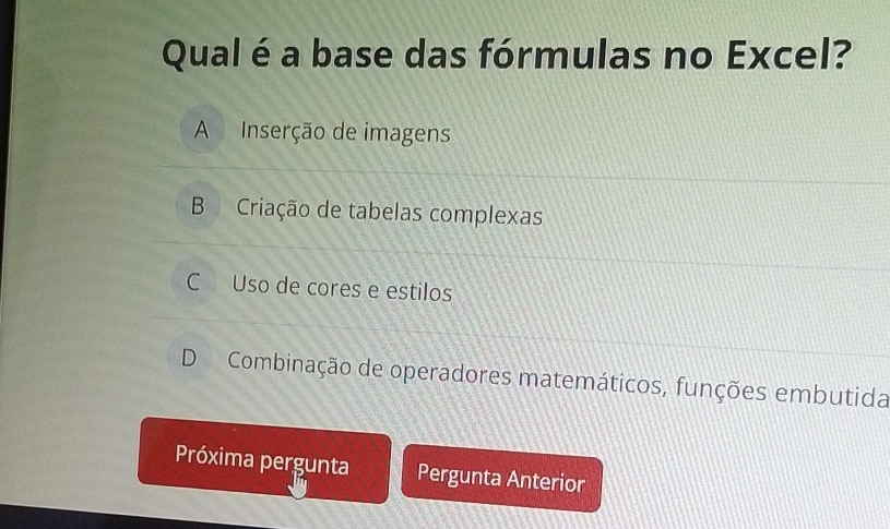 Qual é a base das fórmulas no Excel?
A Inserção de imagens
B Criação de tabelas complexas
C Uso de cores e estilos
D Combinação de operadores matemáticos, funções embutida
Próxima pergunta Pergunta Anterior