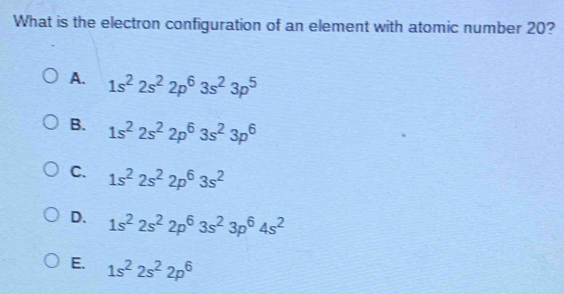 What is the electron configuration of an element with atomic number 20?
A. 1s^22s^22p^63s^23p^5
B. 1s^22s^22p^63s^23p^6
C. 1s^22s^22p^63s^2
D. 1s^22s^22p^63s^23p^64s^2
E. 1s^22s^22p^6