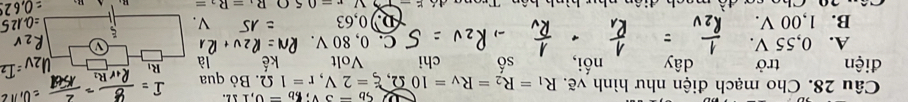 s_b=3v; xi _b=0,112. 
Câu 28. Cho mạch điện như hình vẽ. R_1=R_2=R_V=10Omega , xi =2V, r=1Omega. Bỏ qua
điện trở dây nối, số chi V 11 là R
A. 0,55 V. 80V
C. 0
a
B. 1,00 V. 00,63
x=05OB.=R_1=