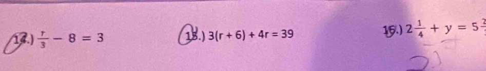  r/3 -8=3 15.) 3(r+6)+4r=39
15) 2 1/4 +y=5frac 2