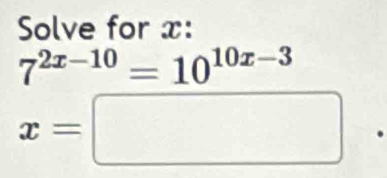 Solve for x :
7^(2x-10)=10^(10x-3)
x=□