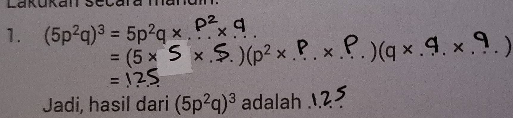 Lakukan Sccara man 
1. (5p^2q)^3=5p^2q*
= (5*
x 
_) (p^2* _ 
. 
_x 
) (q × .9. ×
Jadi, hasil dari (5p^2q)^3 adalah_