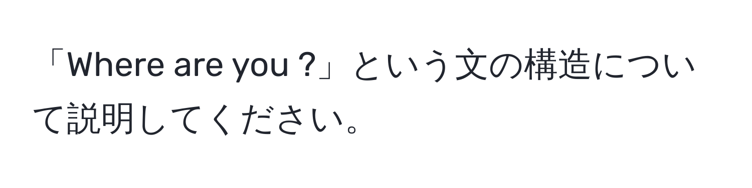 「Where are you ?」という文の構造について説明してください。