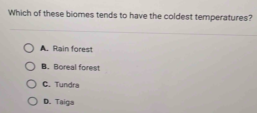 Which of these biomes tends to have the coldest temperatures?
A. Rain forest
B. Boreal forest
C. Tundra
D. Taiga