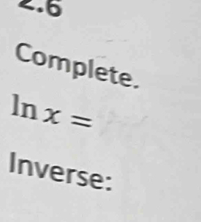 2.6 
Complete.
ln x=
Inverse: